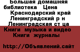 Большая домашняя библиотека › Цена ­ 20 000 - Краснодарский край, Ленинградский р-н, Ленинградская ст-ца Книги, музыка и видео » Книги, журналы   